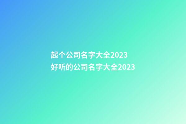 起个公司名字大全2023 好听的公司名字大全2023-第1张-公司起名-玄机派